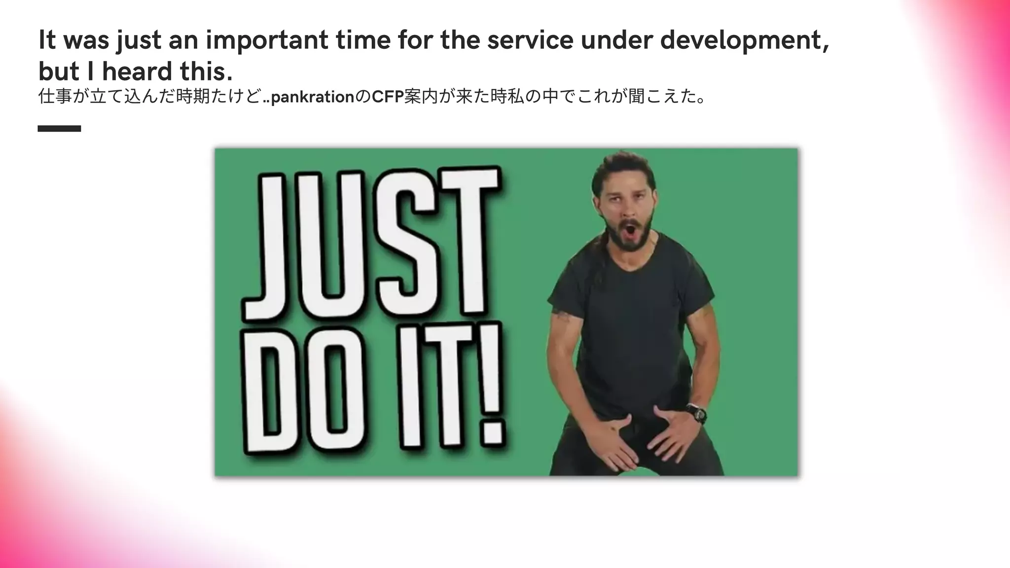 It was just an important time for the service under development,
but I heard this.
仕事が立て込んだ時期たけど‥pankrationのCFP案内が来た時私の中でこれが聞こえた。
 