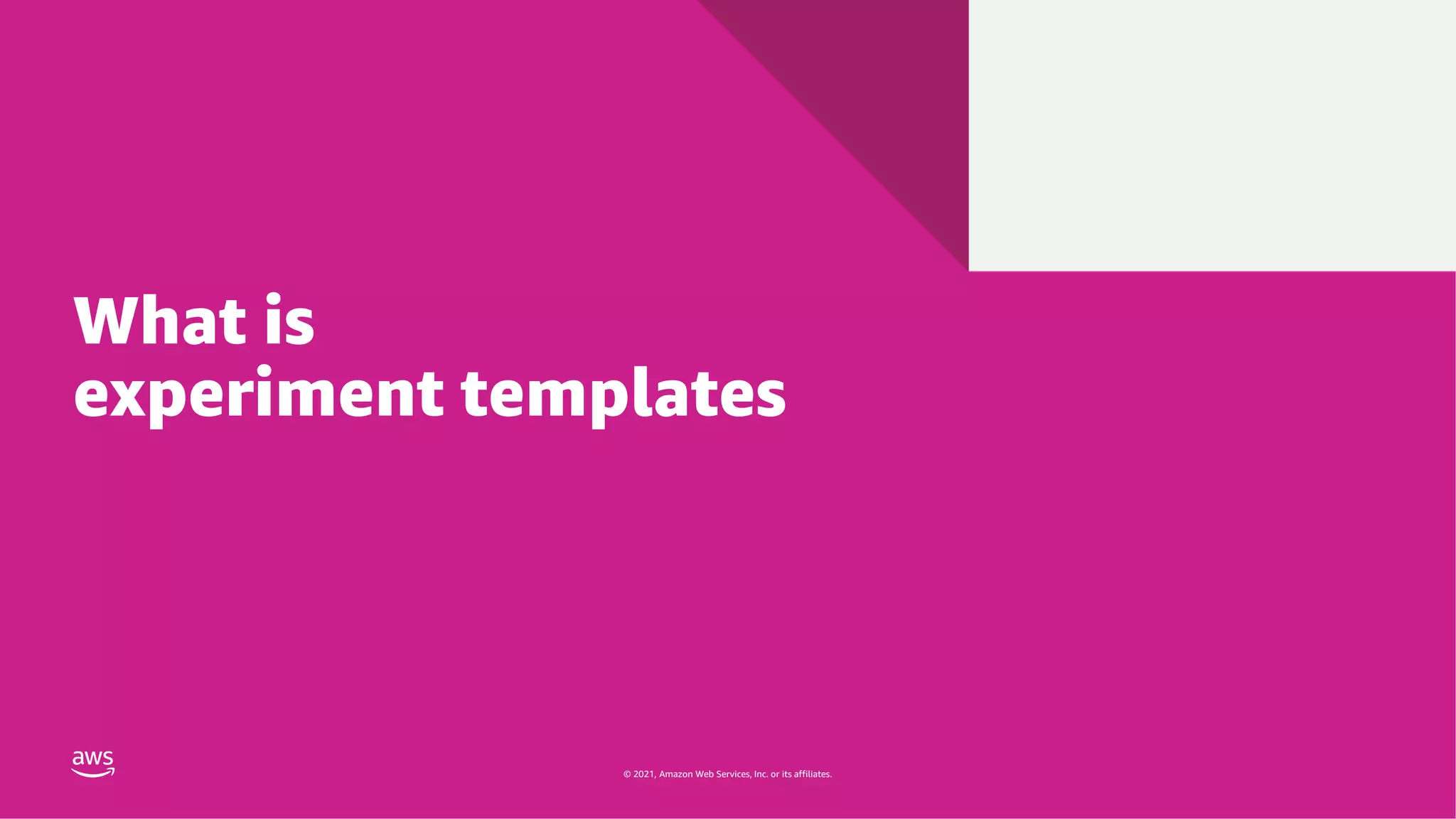 © 2021, Amazon Web Services, Inc. or its affiliates.
© 2021, Amazon Web Services, Inc. or its affiliates.
What is
experiment templates
 