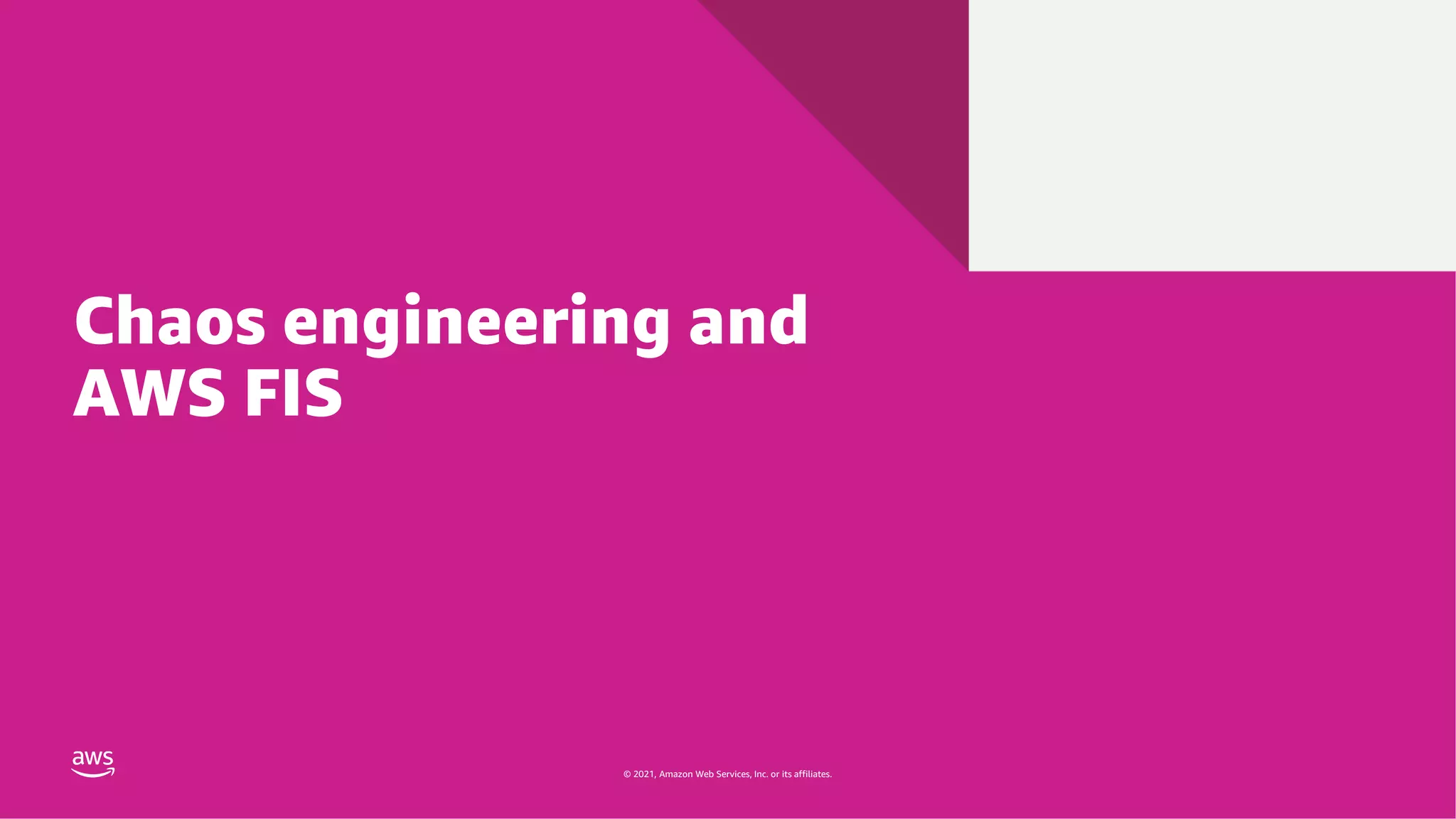 © 2021, Amazon Web Services, Inc. or its affiliates.
© 2021, Amazon Web Services, Inc. or its affiliates.
Chaos engineering and
AWS FIS
 