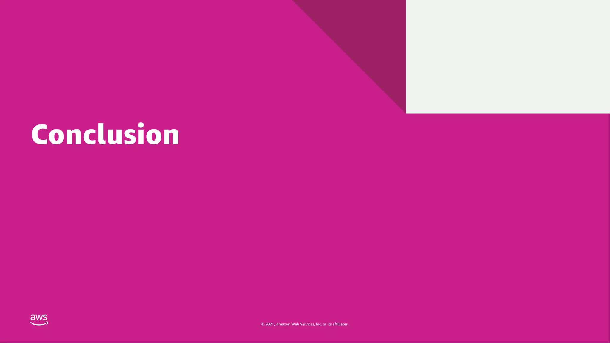 © 2021, Amazon Web Services, Inc. or its affiliates.
© 2021, Amazon Web Services, Inc. or its affiliates.
Conclusion
 