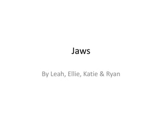 Jaws
By Leah, Ellie, Katie & Ryan
 