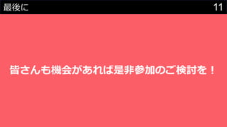 11最後に
皆さんも機会があれば是非参加のご検討を！
 