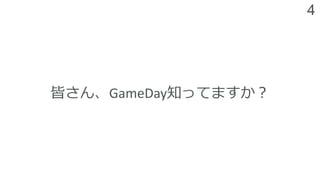 4
皆さん、GameDay知ってますか？
 