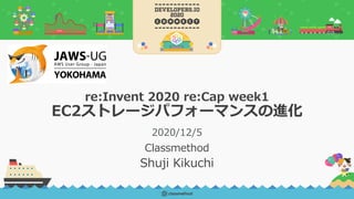 re:Invent 2020 re:Cap week1
EC2ストレージパフォーマンスの進化
Classmethod
2020/12/5
Shuji Kikuchi
 