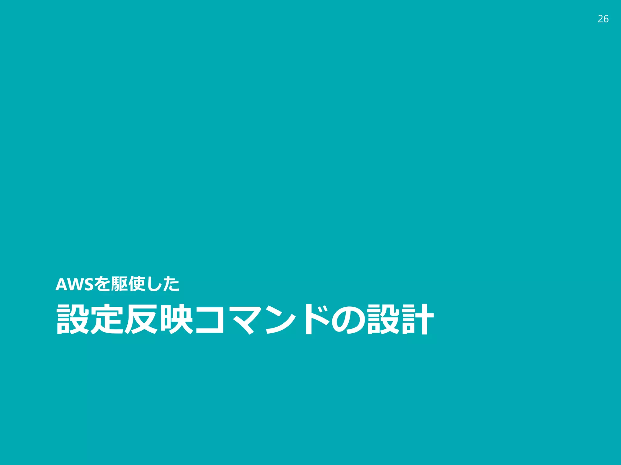 設定反映コマンドの設計
AWSを駆使した
26
 