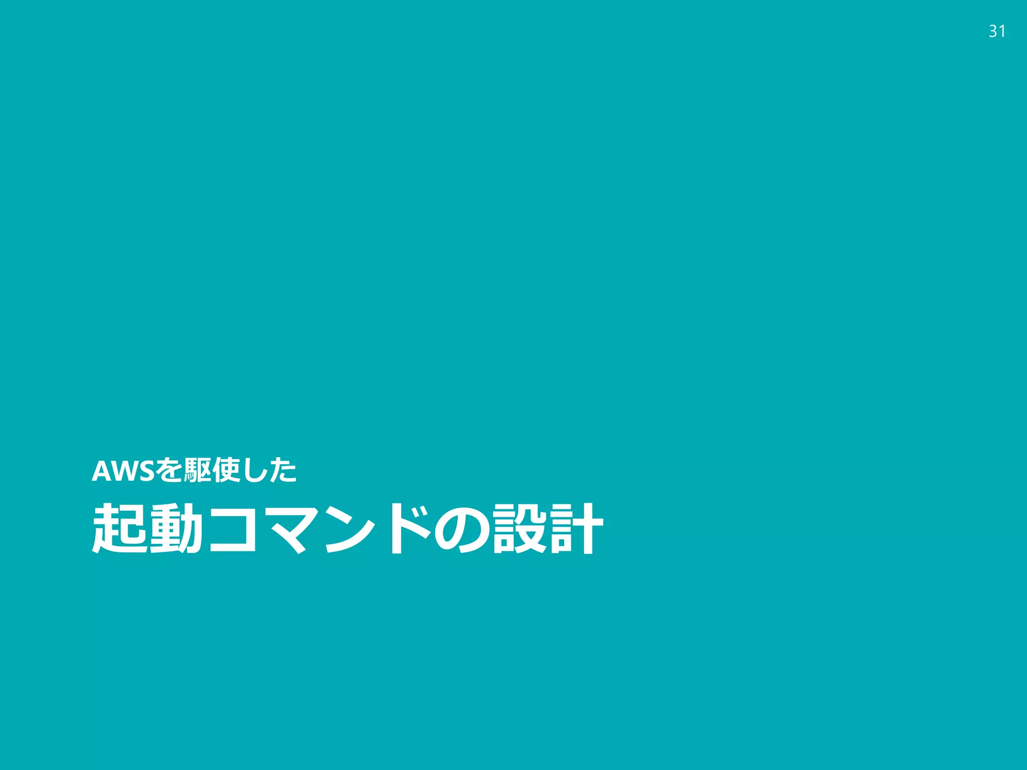 起動コマンドの設計
AWSを駆使した
31
 