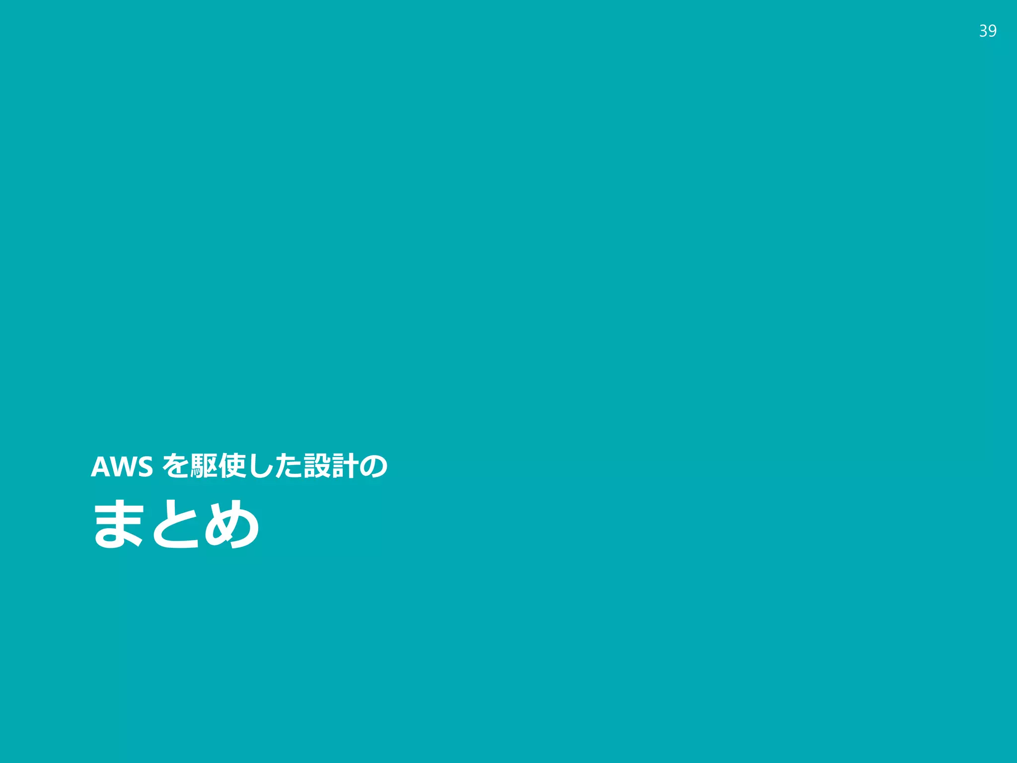 まとめ
AWS を駆使した設計の
39
 