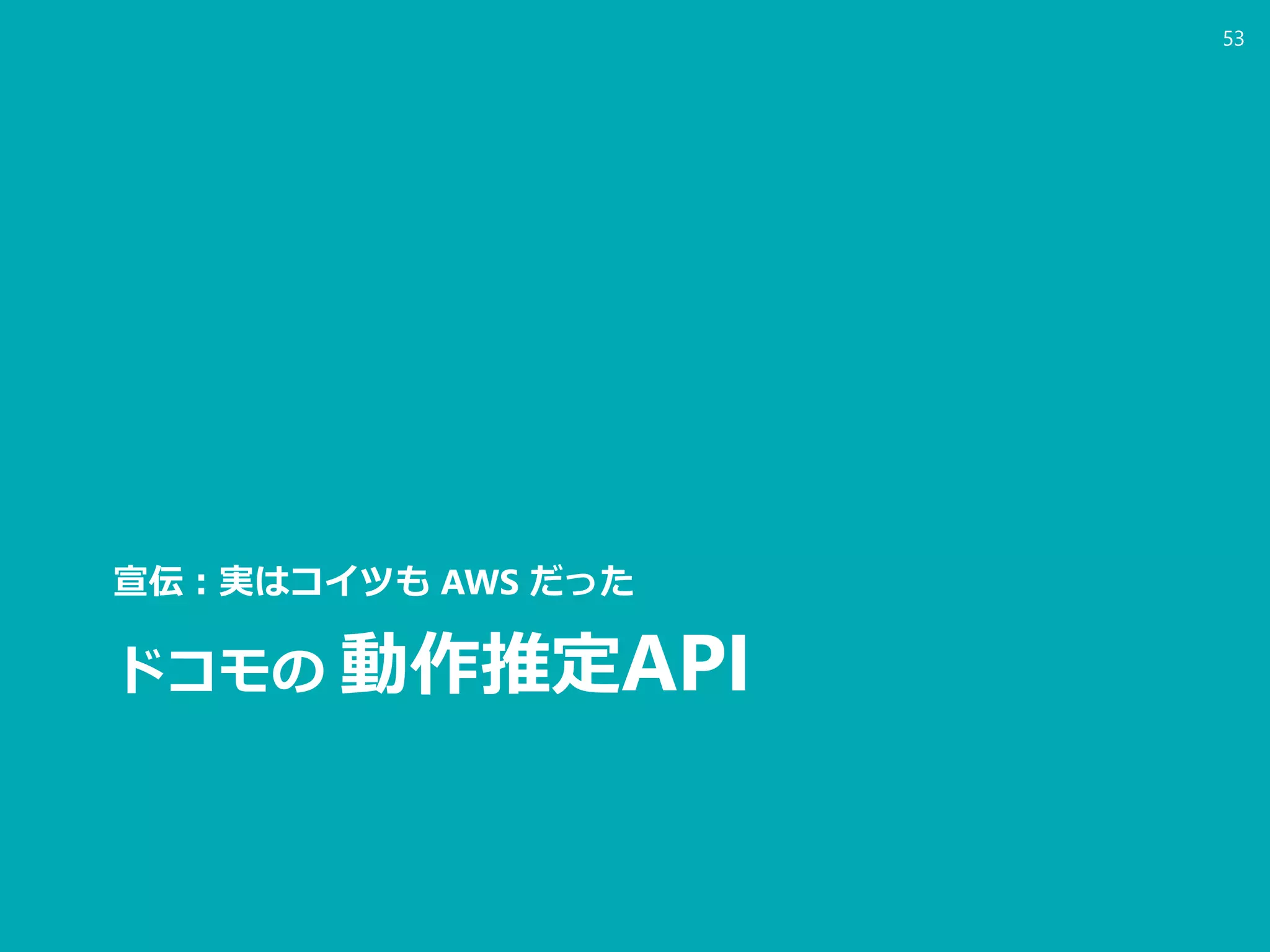 ドコモの 動作推定API
宣伝：実はコイツも AWS だった
53
 