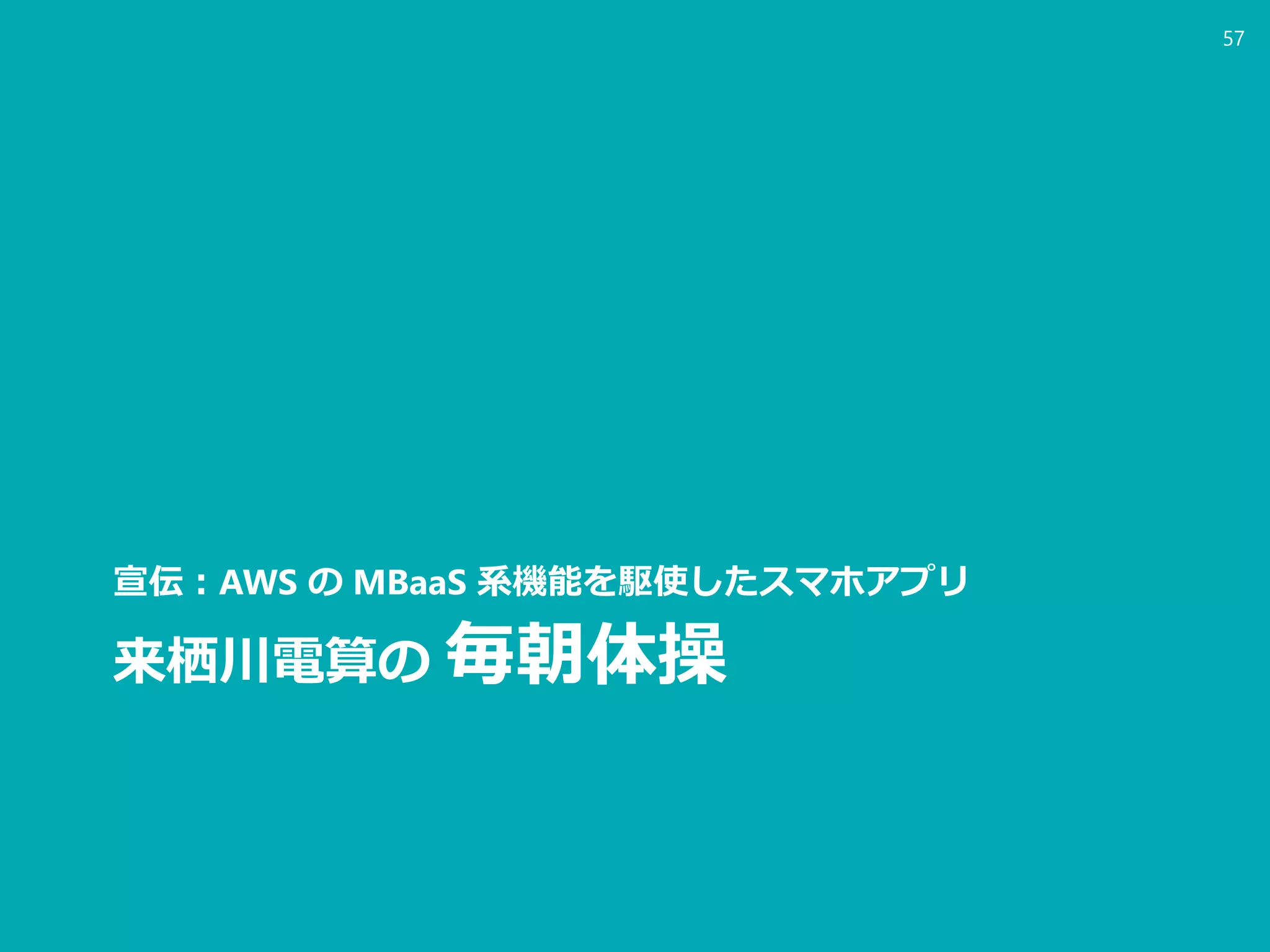 来栖川電算の 毎朝体操
宣伝：AWS の MBaaS 系機能を駆使したスマホアプリ
57
 