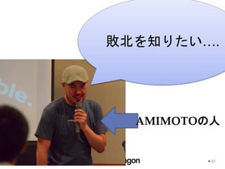 37
敗北を知りたい….
AMIMOTOの人
 