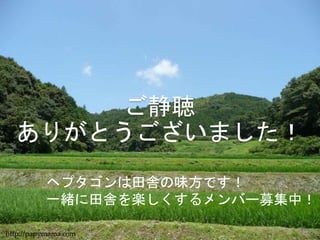 http://papymama.com
ご静聴
ありがとうございました！
41
ヘプタゴンは田舎の味方です！
一緒に田舎を楽しくするメンバー募集中！
 