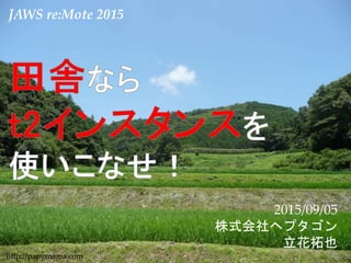 1
JAWS re:Mote 2015
2015/09/05
株式会社ヘプタゴン
立花拓也
http://papymama.com
 
