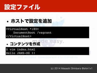 設定ファイル
(c) 2014 Masashi Shinbara @shin1x1
• ホストで設定を追加
<VirtualHost *:80>!
DocumentRoot /vagrant!
</VirtualHost>
• コンテンツを作成...