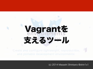 (c) 2014 Masashi Shinbara @shin1x1
Vagrantを
支えるツール
 