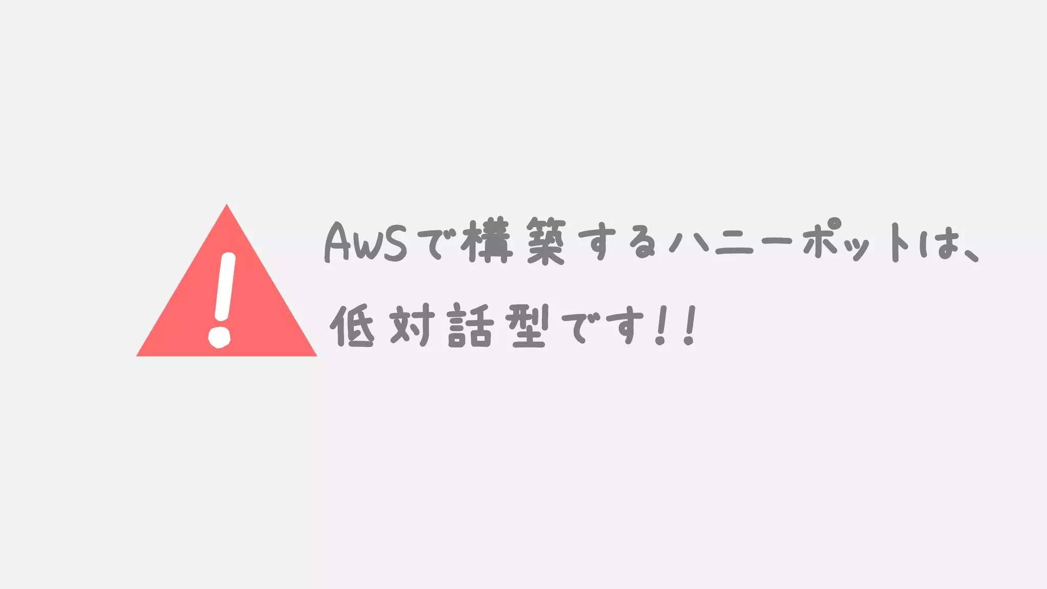 ！
AWSで構築するハニーポットは、
低対話型です！！
 