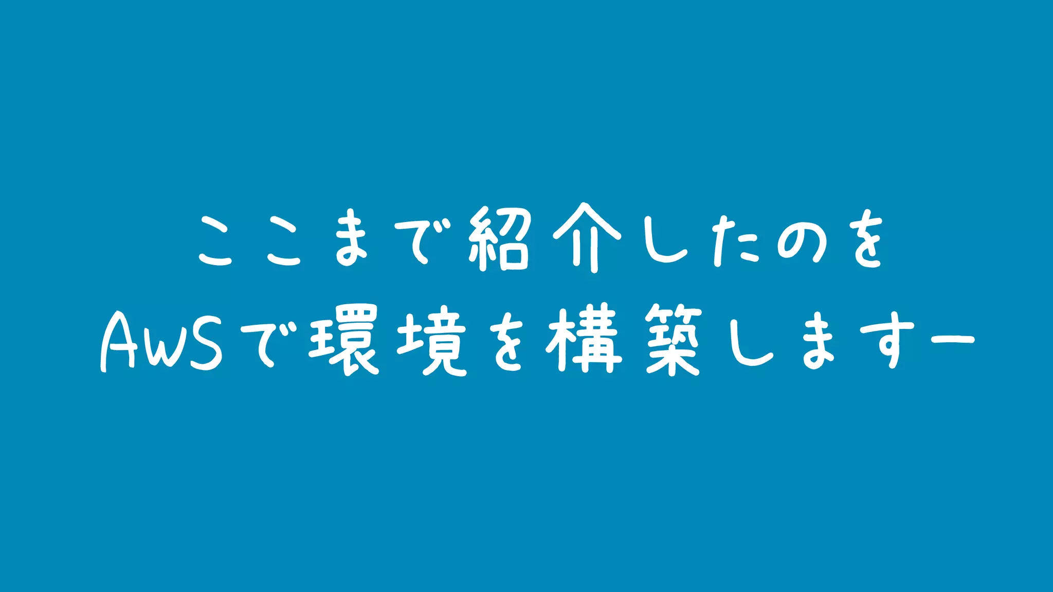 ここまで紹介したのを
AWSで環境を構築しますー
 