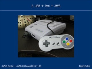 2. USB ＋ Perl ＋ AWS

JAZUG Sendai ＋ JAWS-UG Sendai 2013-11-09

Eikichi Gotoh

 