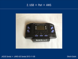2. USB ＋ Perl ＋ AWS

JAZUG Sendai ＋ JAWS-UG Sendai 2013-11-09

Eikichi Gotoh

 