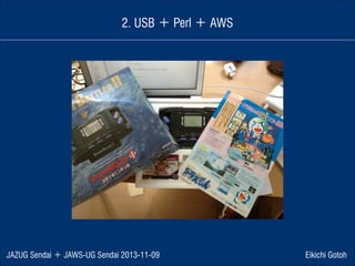 2. USB ＋ Perl ＋ AWS

JAZUG Sendai ＋ JAWS-UG Sendai 2013-11-09

Eikichi Gotoh

 