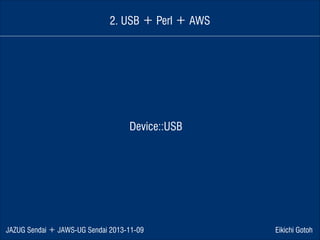 2. USB ＋ Perl ＋ AWS

Device::USB

JAZUG Sendai ＋ JAWS-UG Sendai 2013-11-09

Eikichi Gotoh

 