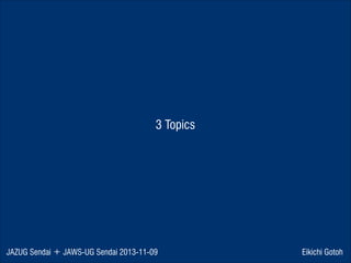 3 Topics

JAZUG Sendai ＋ JAWS-UG Sendai 2013-11-09

Eikichi Gotoh

 