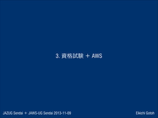 3. 資格試験 ＋ AWS

JAZUG Sendai ＋ JAWS-UG Sendai 2013-11-09

Eikichi Gotoh

 