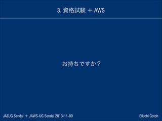 3. 資格試験 ＋ AWS

お持ちですか？

JAZUG Sendai ＋ JAWS-UG Sendai 2013-11-09

Eikichi Gotoh

 
