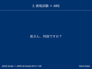 3. 資格試験 ＋ AWS

皆さん、何段ですか？

JAZUG Sendai ＋ JAWS-UG Sendai 2013-11-09

Eikichi Gotoh

 
