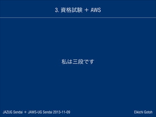 3. 資格試験 ＋ AWS

私は三段です

JAZUG Sendai ＋ JAWS-UG Sendai 2013-11-09

Eikichi Gotoh

 