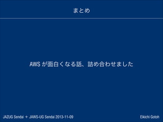 まとめ

AWS が面白くなる話、詰め合わせました

JAZUG Sendai ＋ JAWS-UG Sendai 2013-11-09

Eikichi Gotoh

 