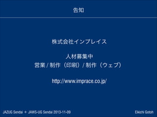 告知

株式会社インプレイス
!

人材募集中
営業 / 制作（印刷）/ 制作（ウェブ）
!

http://www.imprace.co.jp/

JAZUG Sendai ＋ JAWS-UG Sendai 2013-11-09

Eikichi Gotoh

 