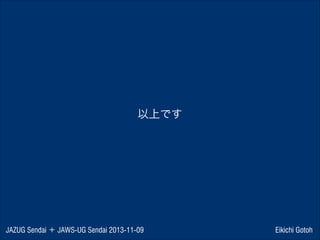 以上です

JAZUG Sendai ＋ JAWS-UG Sendai 2013-11-09

Eikichi Gotoh

 