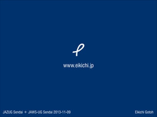 www.eikichi.jp

JAZUG Sendai ＋ JAWS-UG Sendai 2013-11-09

Eikichi Gotoh

 