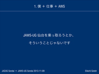 1. 僕 ＋ 仕事 ＋ AWS

JAWS-UG 仙台を乗っ取ろうとか、
そういうことじゃないです

JAZUG Sendai ＋ JAWS-UG Sendai 2013-11-09

Eikichi Gotoh

 