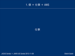 1. 僕 ＋ 仕事 ＋ AWS

仕事

JAZUG Sendai ＋ JAWS-UG Sendai 2013-11-09

Eikichi Gotoh

 