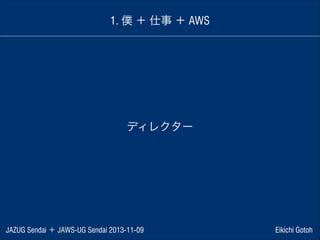 1. 僕 ＋ 仕事 ＋ AWS

ディレクター

JAZUG Sendai ＋ JAWS-UG Sendai 2013-11-09

Eikichi Gotoh

 
