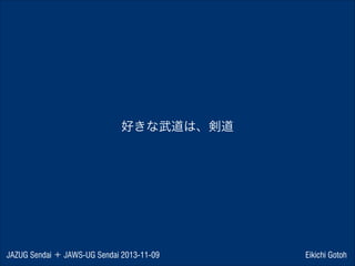 好きな武道は、剣道

JAZUG Sendai ＋ JAWS-UG Sendai 2013-11-09

Eikichi Gotoh

 