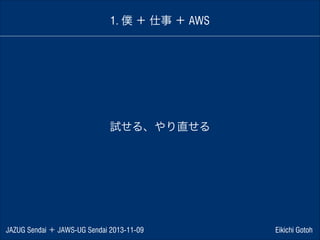1. 僕 ＋ 仕事 ＋ AWS

試せる、やり直せる

JAZUG Sendai ＋ JAWS-UG Sendai 2013-11-09

Eikichi Gotoh

 