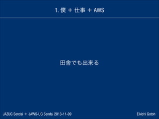 1. 僕 ＋ 仕事 ＋ AWS

田舎でも出来る

JAZUG Sendai ＋ JAWS-UG Sendai 2013-11-09

Eikichi Gotoh

 