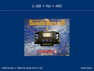 2. USB ＋ Perl ＋ AWS

JAZUG Sendai ＋ JAWS-UG Sendai 2013-11-09

Eikichi Gotoh

 