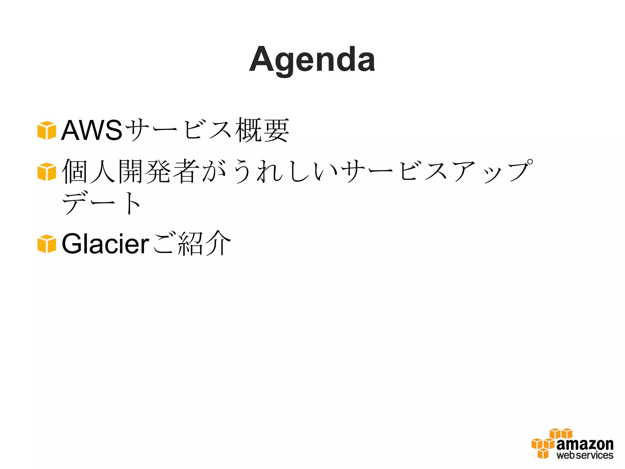 Agenda
AWSサービス概要
個人開発者がうれしいサービスアップ
デート
Glacierご紹介
 