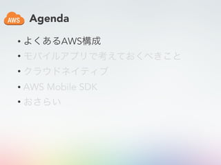 Agenda
• よくあるAWS構成
• モバイルアプリで考えておくべきこと
• クラウドネイティブ
• AWS Mobile SDK
• おさらい
 