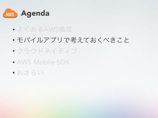 Agenda
• よくあるAWS構成
• モバイルアプリで考えておくべきこと
• クラウドネイティブ
• AWS Mobile SDK
• おさらい
 