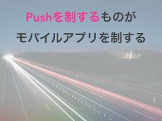 Pushを制するものが
モバイルアプリを制する
 
