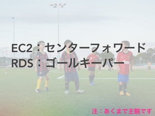 EC2：センターフォワード
RDS：ゴールキーパー
注：あくまで主観です
 