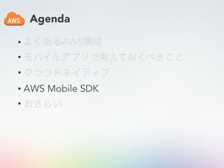 Agenda
• よくあるAWS構成
• モバイルアプリで考えておくべきこと
• クラウドネイティブ
• AWS Mobile SDK
• おさらい
 