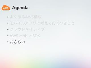 Agenda
• よくあるAWS構成
• モバイルアプリで考えておくべきこと
• クラウドネイティブ
• AWS Mobile SDK
• おさらい
 