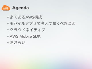 Agenda
• よくあるAWS構成
• モバイルアプリで考えておくべきこと
• クラウドネイティブ
• AWS Mobile SDK
• おさらい
 