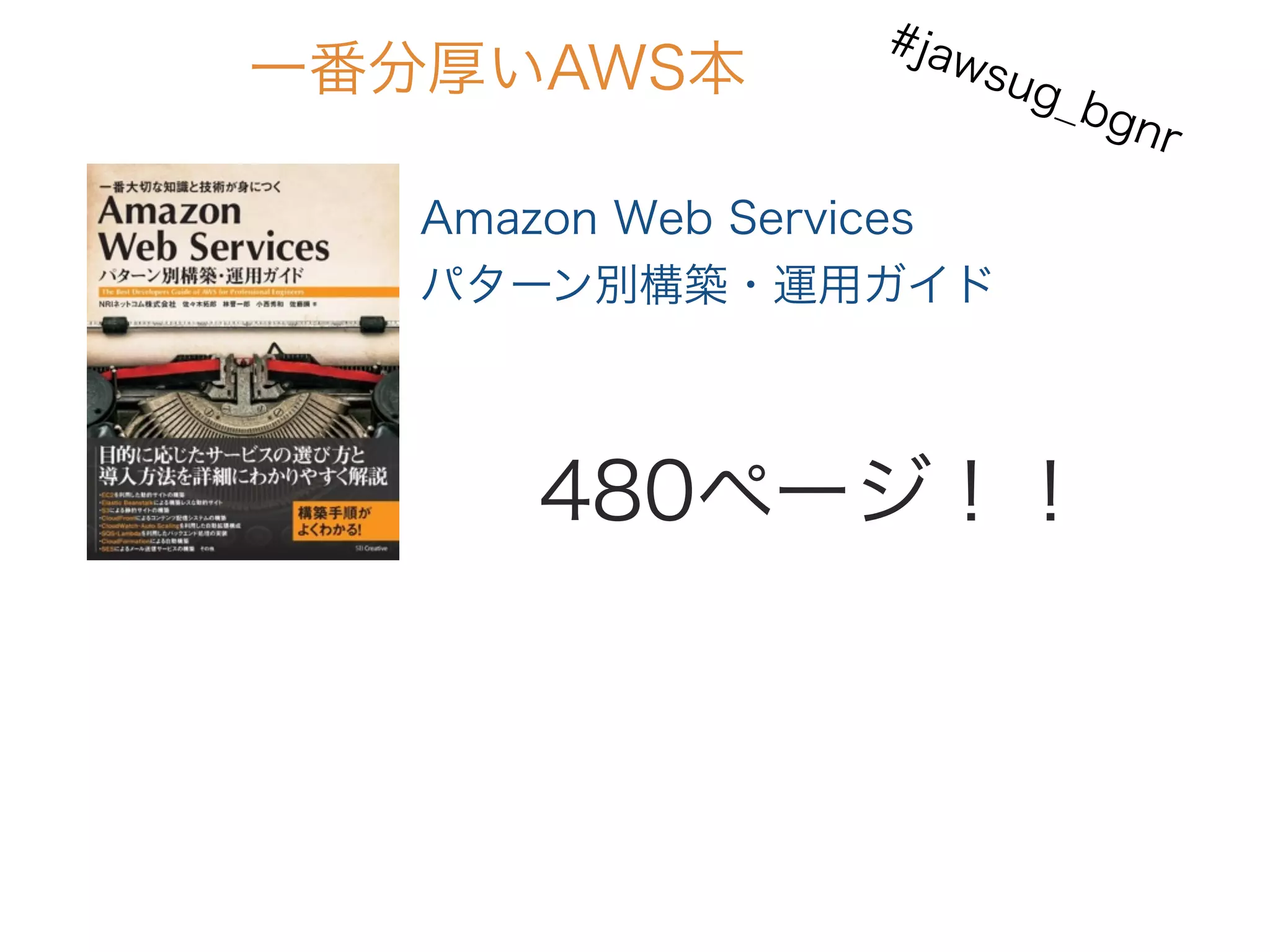 Amazon Web Services
パターン別構築・運用ガイド
一番分厚いAWS本
480ページ！！
#jawsug_bgnr
 