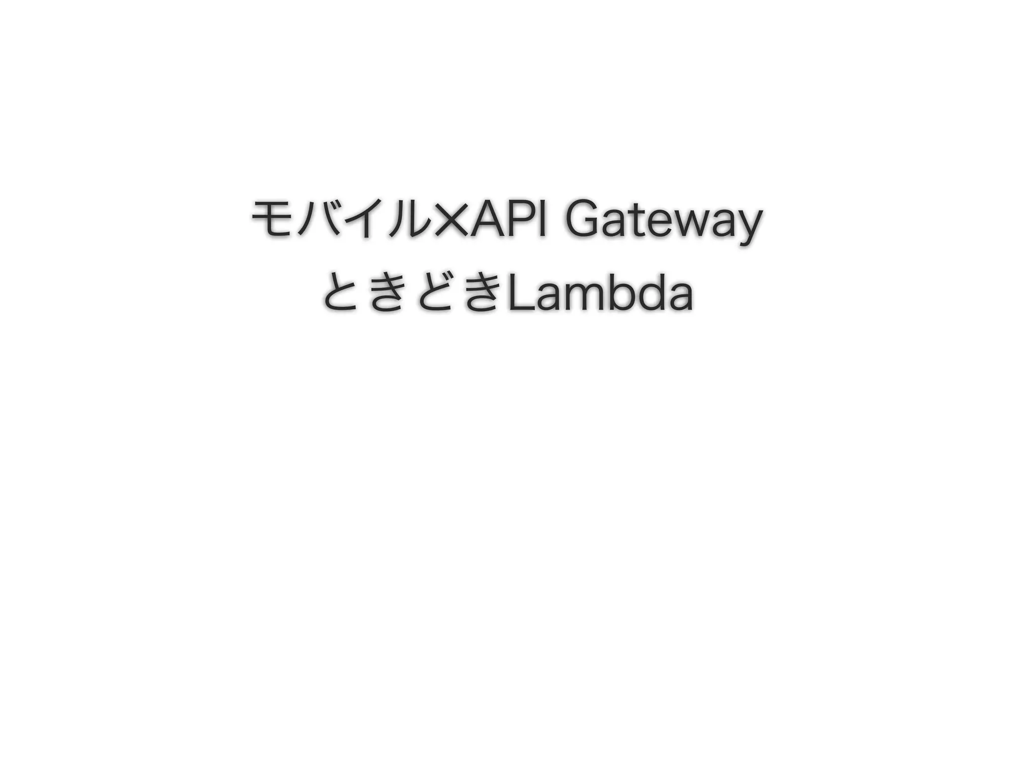 モバイル✕API Gateway
ときどきLambda
 